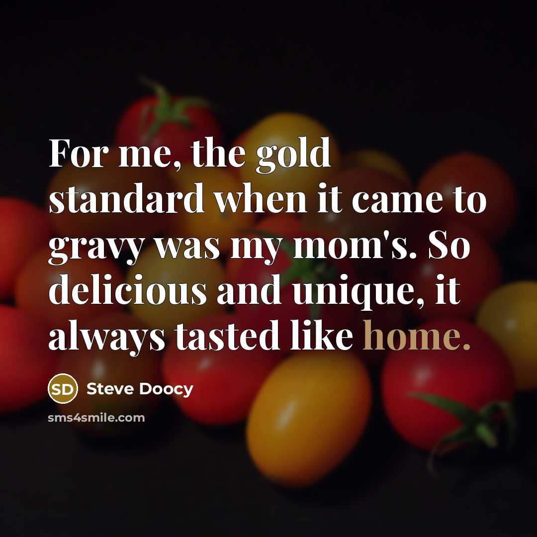“For me, the gold standard when it came to gravy was my mom's. So delicious and unique, it always tasted like home.” quote by Steve Doocy