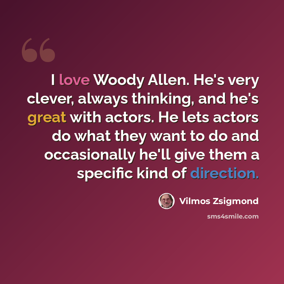“I love Woody Allen. He's very clever, always thinking, and he's great with actors. He lets actors do what they want to do and occasionally he'll give them a specific kind of direction.” quote by Vilmos Zsigmond