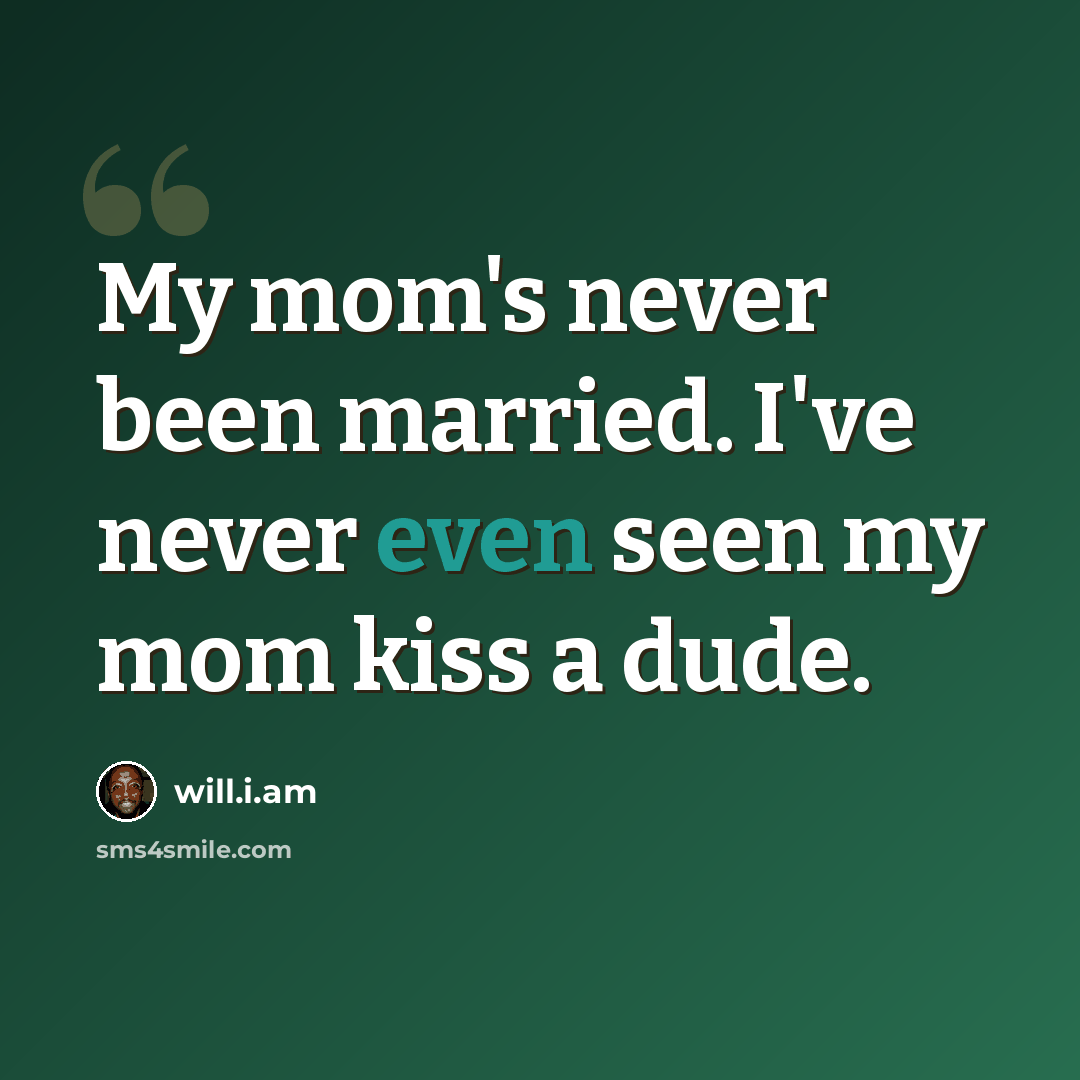 “My mom's never been married. I've never even seen my mom kiss a dude.” quote by will.i.am