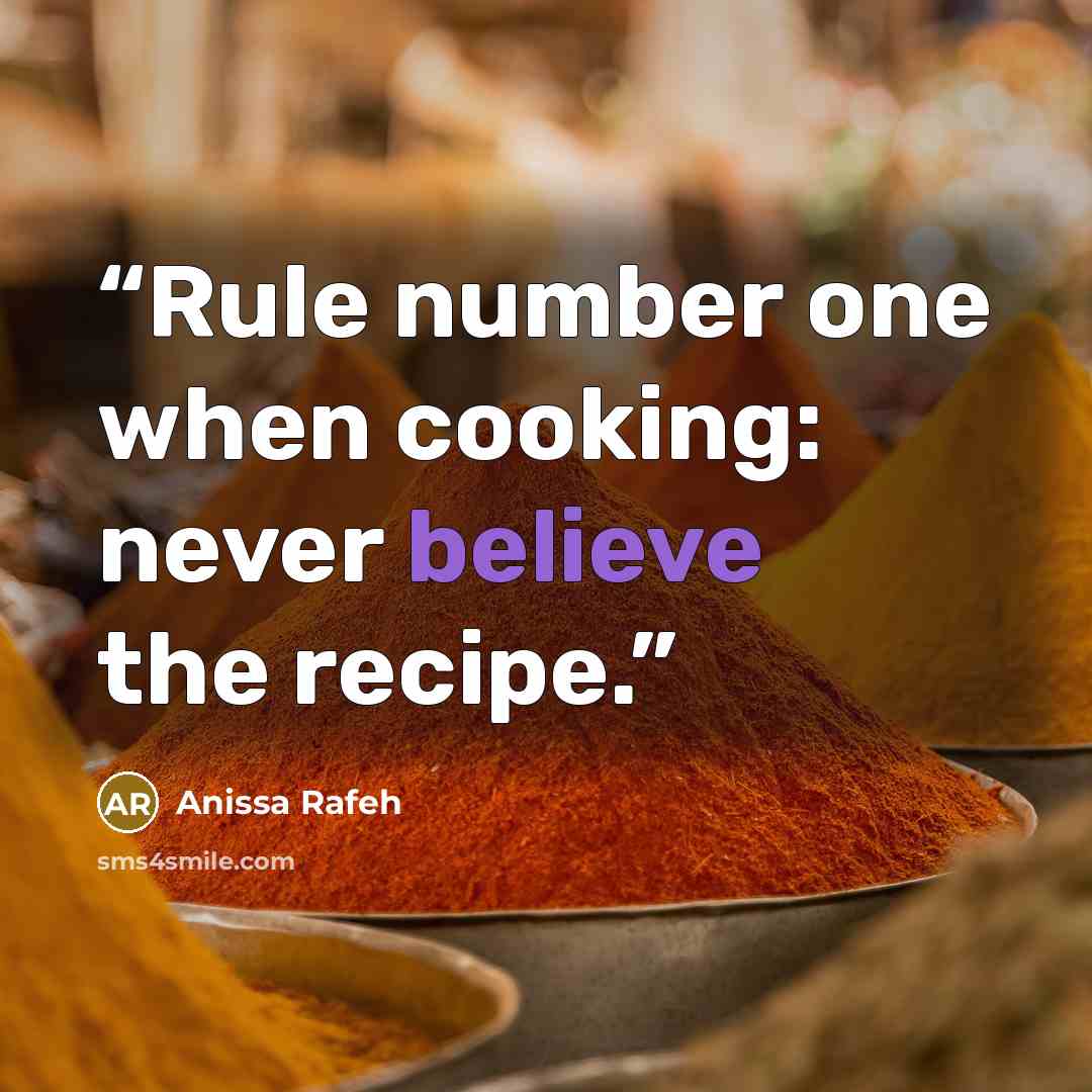 “Rule number one when cooking: never believe the recipe.” quote by Anissa Rafeh