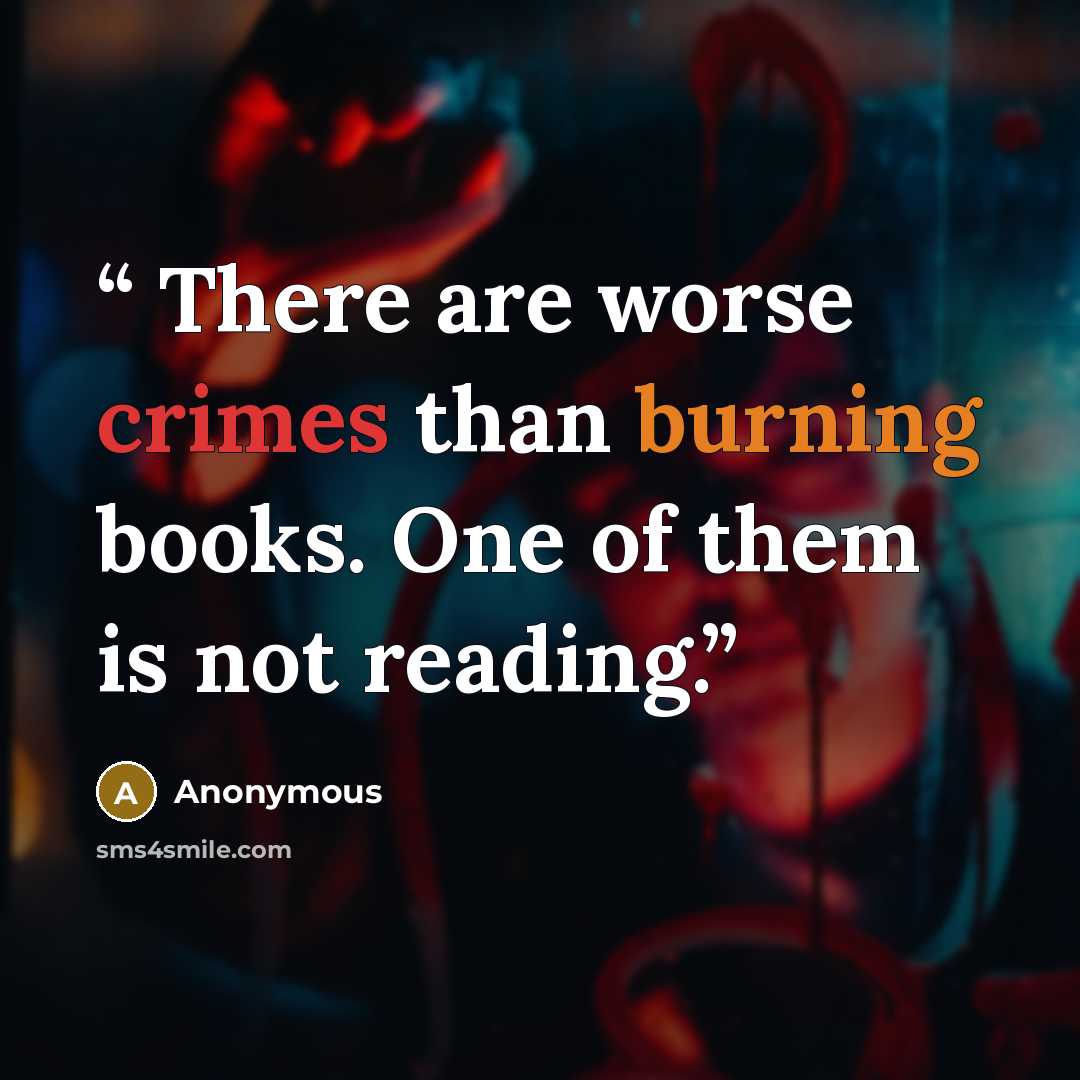 “There are worse crimes than burning books. One of them is not reading.” quote by Anonymous