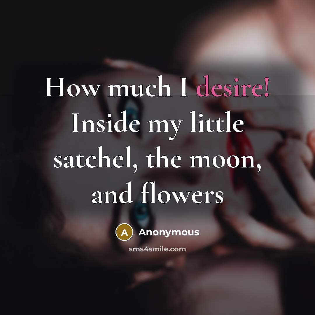 “How much I desire! Inside my little satchel, the moon, and flowers” quote by Anonymous