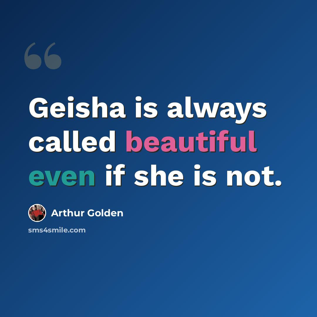 “Geisha is always called beautiful even if she is not.” quote by Arthur Golden