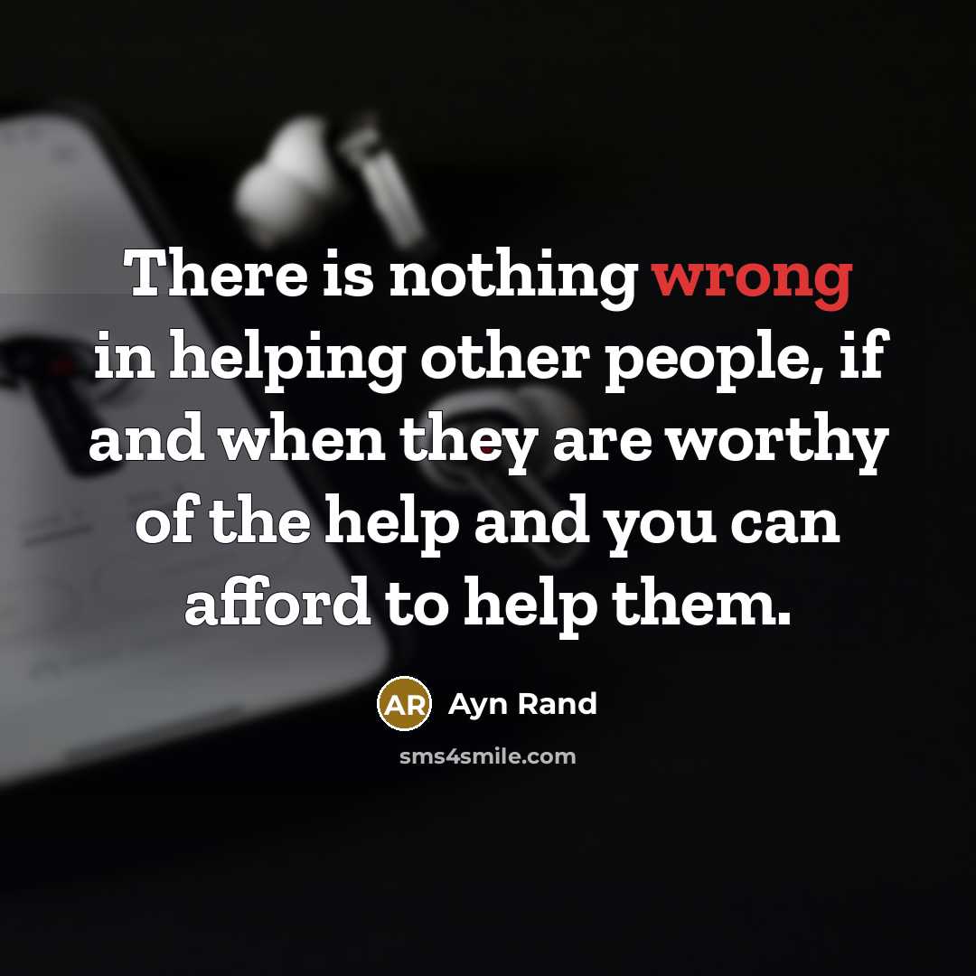 “There is nothing wrong in helping other people, if and when they are worthy of the help and you can afford to help them.” quote by Ayn Rand