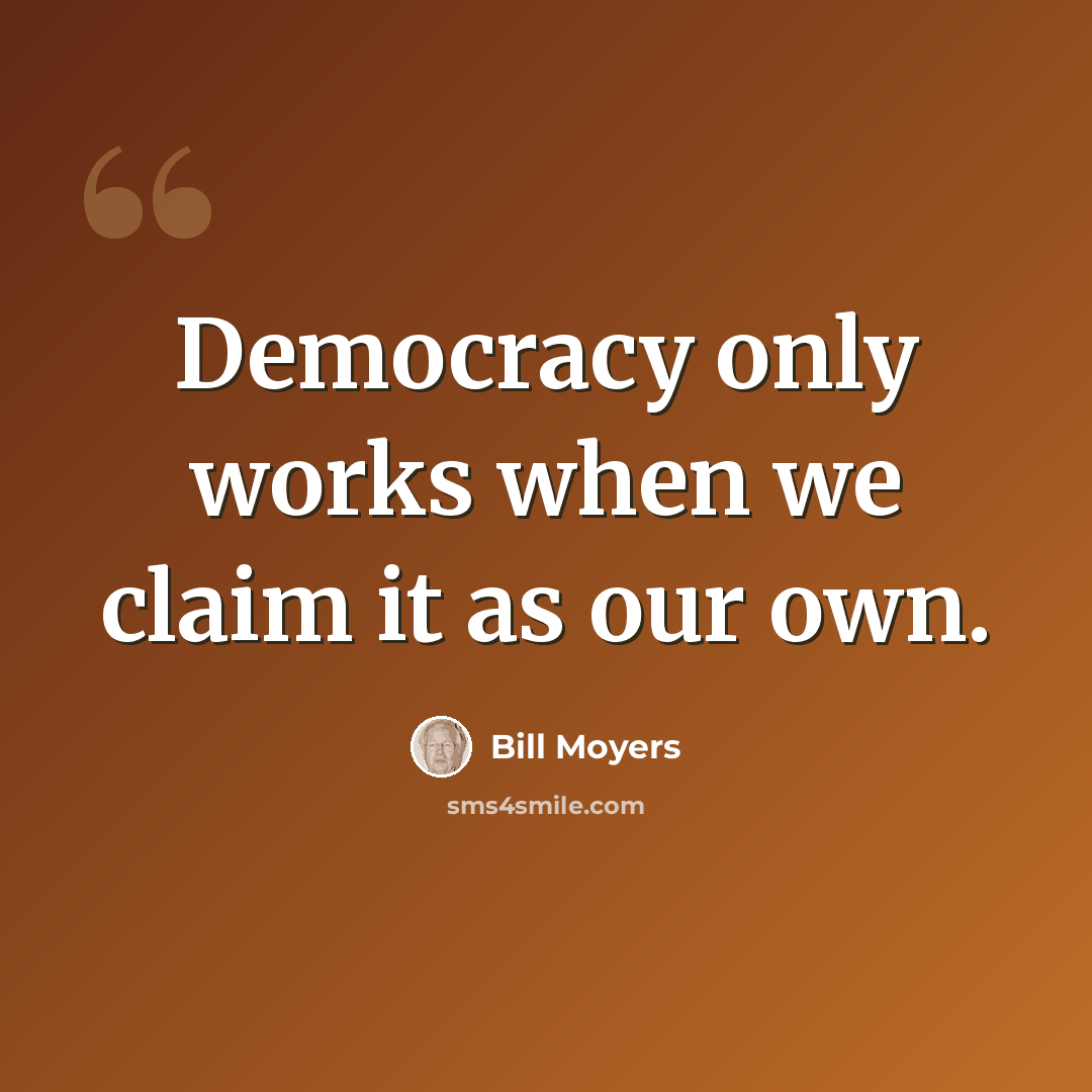 “Democracy only works when we claim it as our own.” quote by Bill Moyers