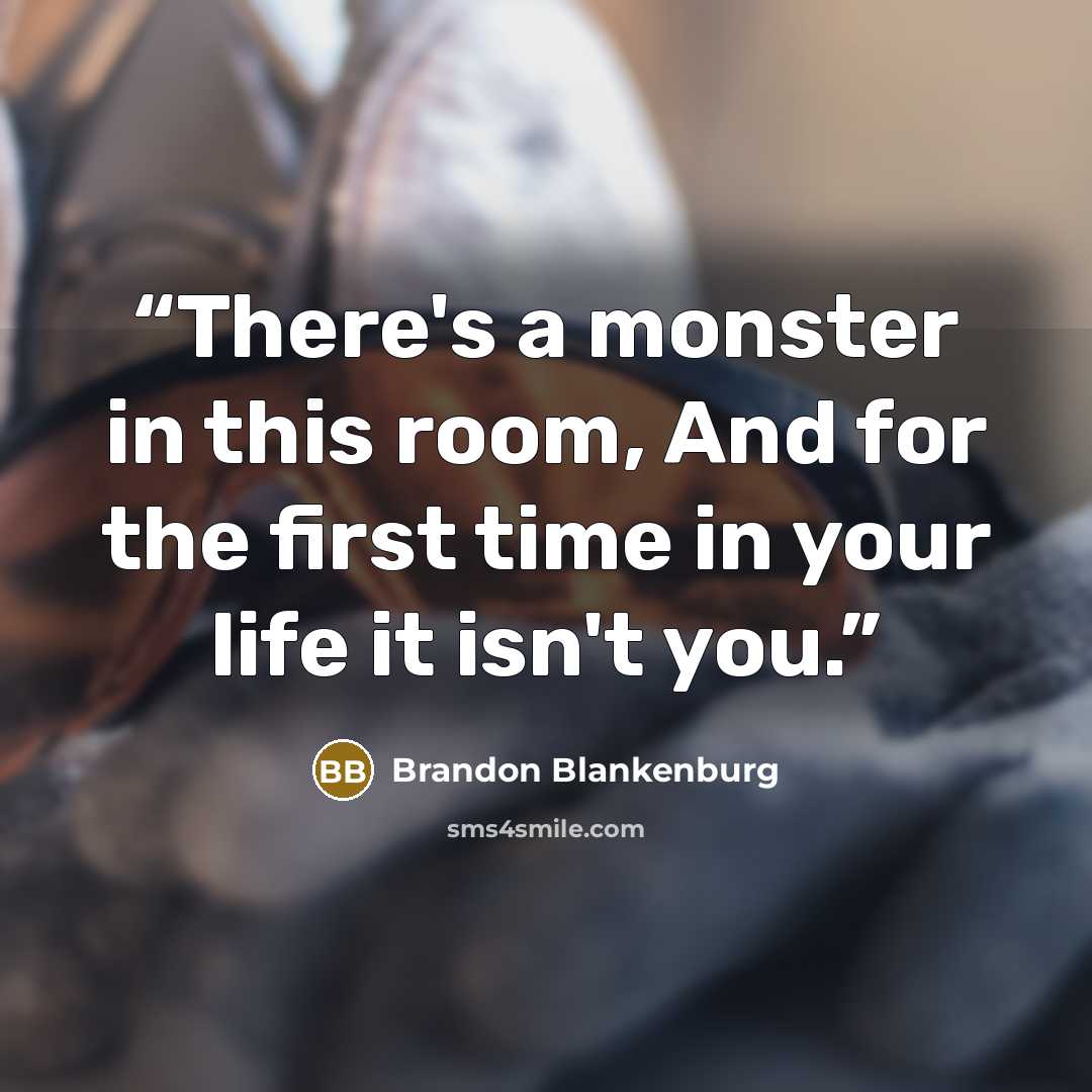 “There's a monster in this room, And for the first time in your life it isn't you.” quote by Brandon Blankenburg