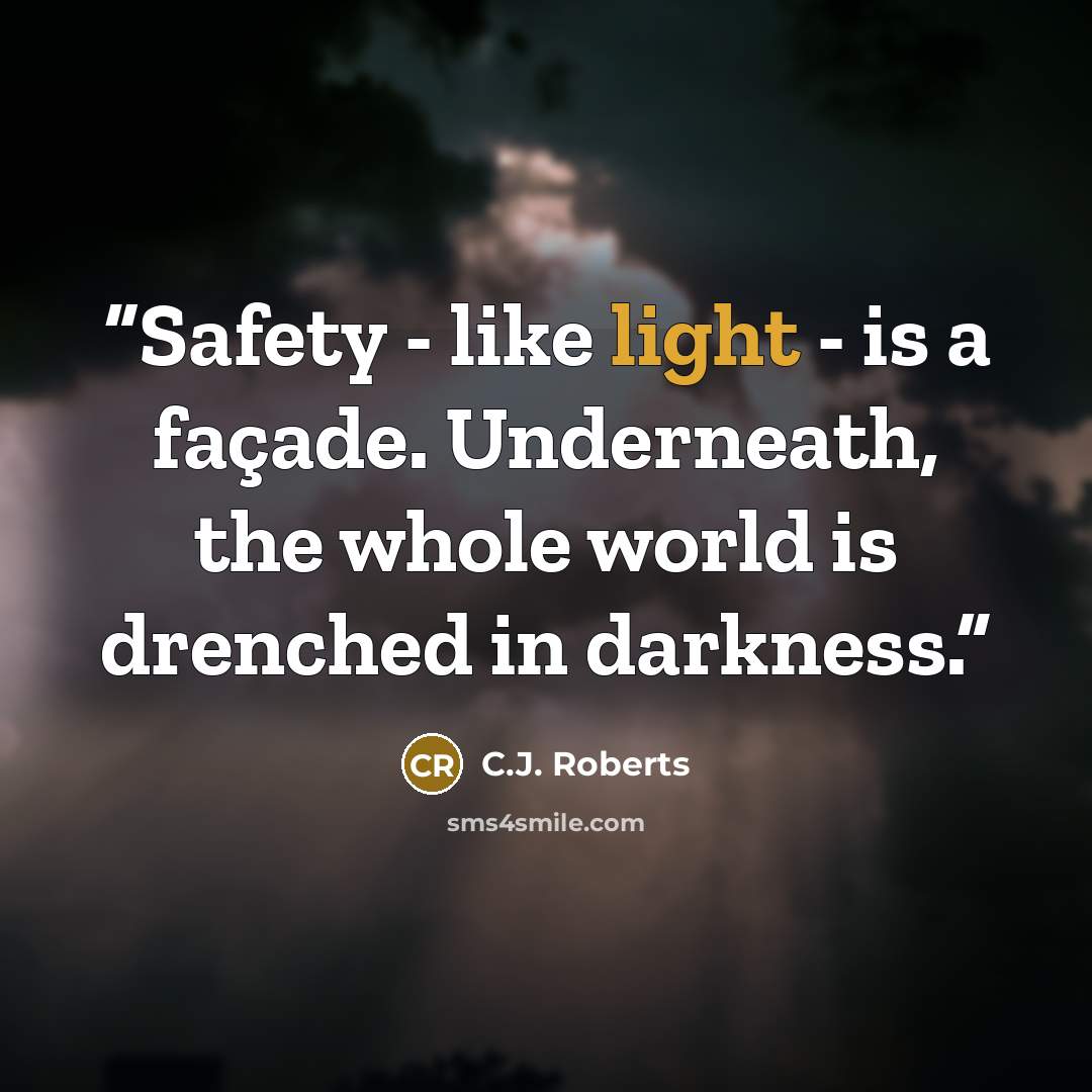 “Safety - like light - is a façade. Underneath, the whole world is drenched in darkness.” quote by C.J. Roberts