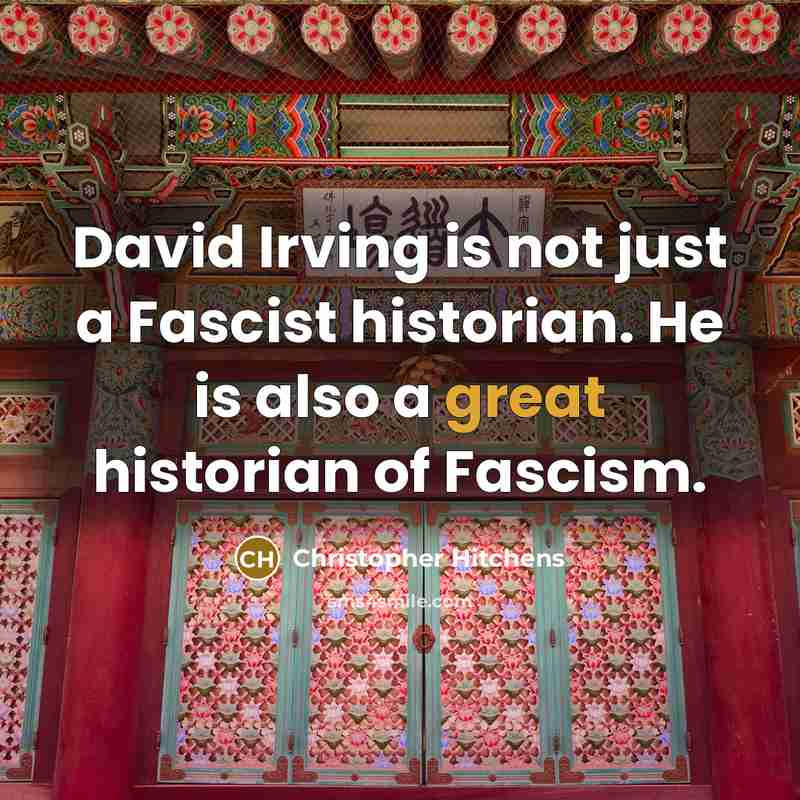 “David Irving is not just a Fascist historian. He is also a great historian of Fascism.” quote by Christopher Hitchens