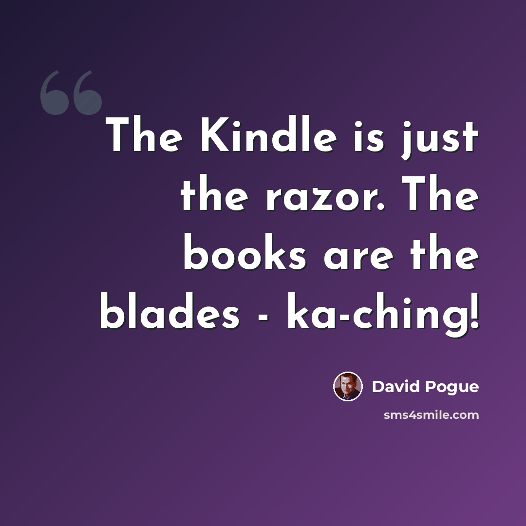 “The Kindle is just the razor. The books are the blades - ka-ching!” quote by David Pogue