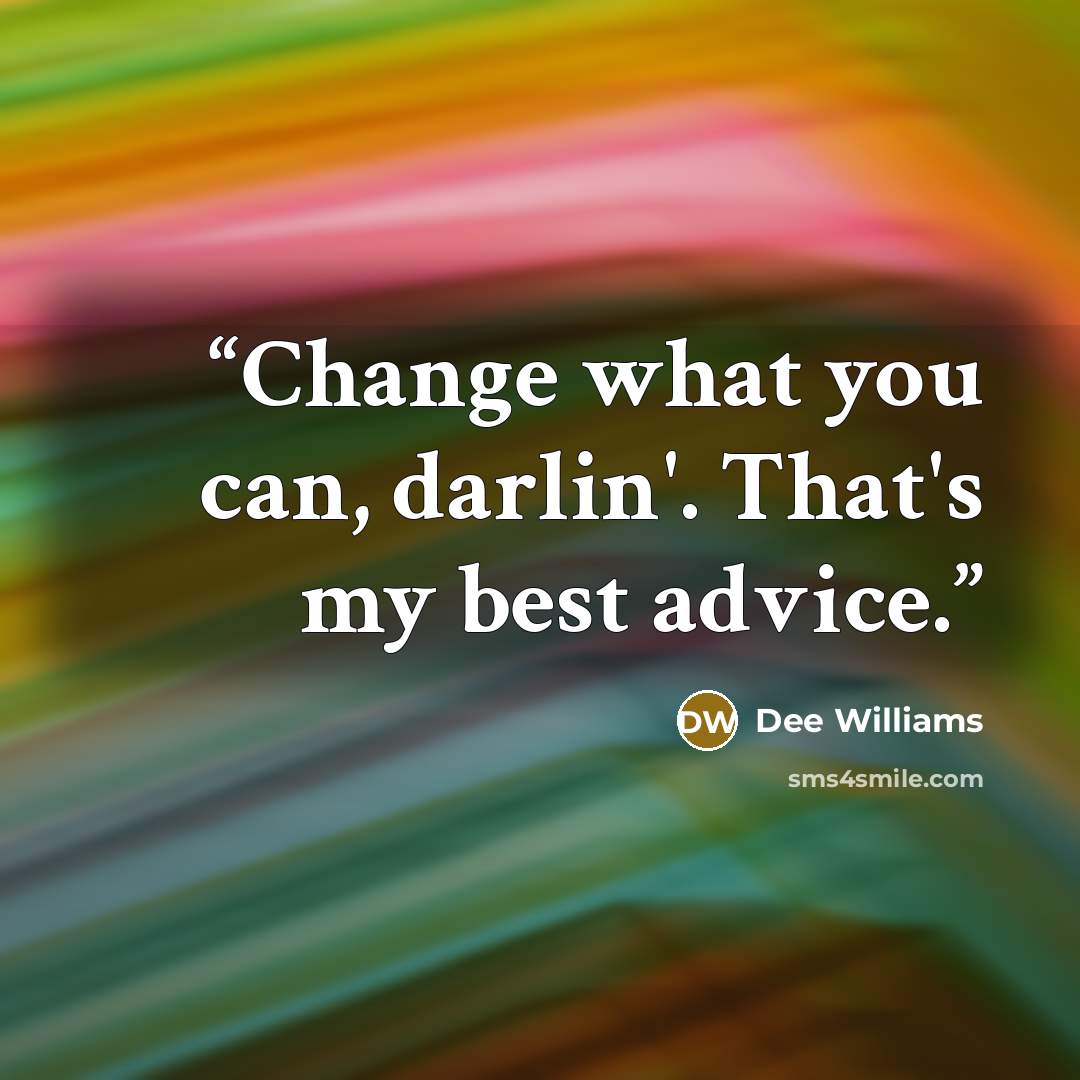 “Change what you can, darlin'. That's my best advice.” quote by Dee Williams