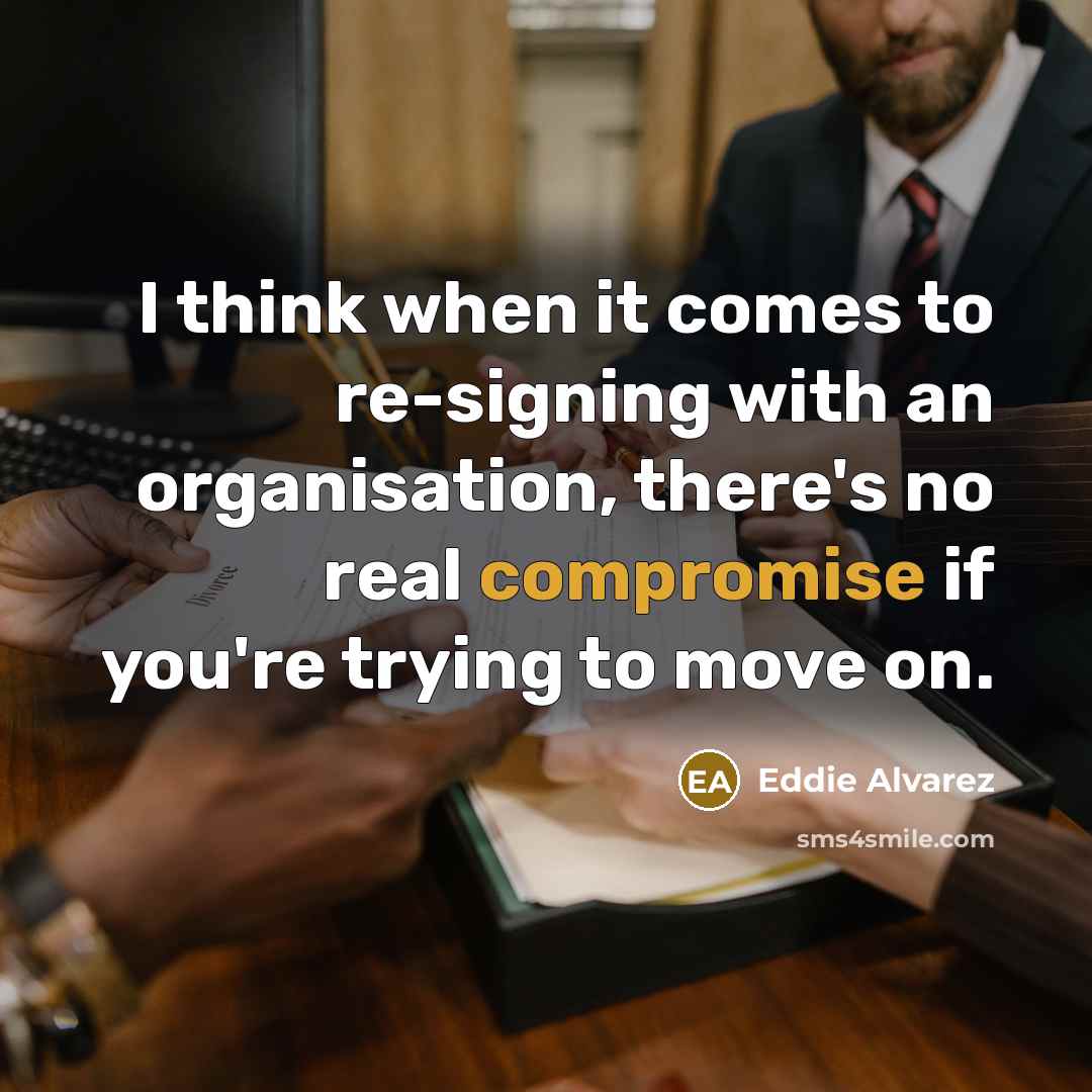 “I think when it comes to re-signing with an organisation, there's no real compromise if you're trying to move on.” quote by Eddie Alvarez