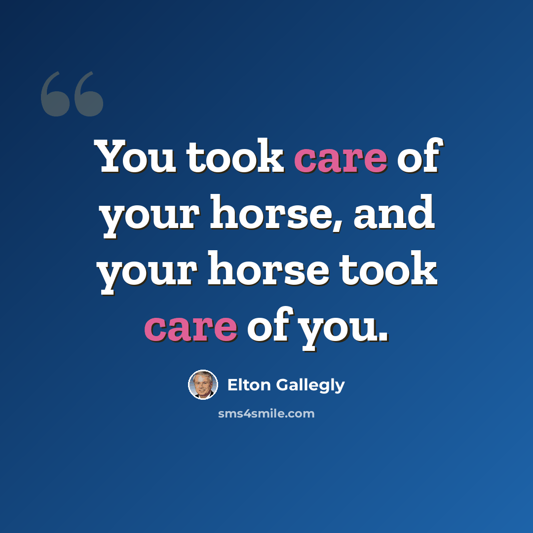 “You took care of your horse, and your horse took care of you.” quote by Elton Gallegly