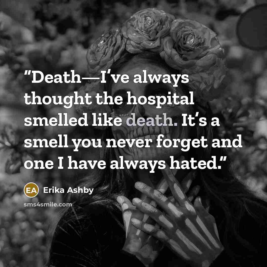 “Death—I’ve always thought the hospital smelled like death. It’s a smell you never forget and one I have always hated.” quote by Erika Ashby