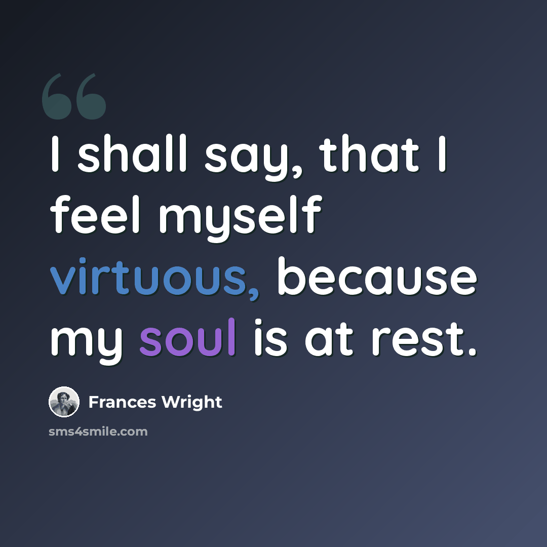 “I shall say, that I feel myself virtuous, because my soul is at rest.” quote by Frances Wright