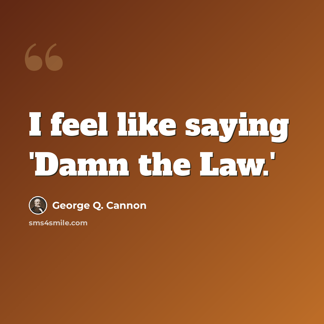 “I feel like saying 'Damn the Law.'” quote by George Q. Cannon