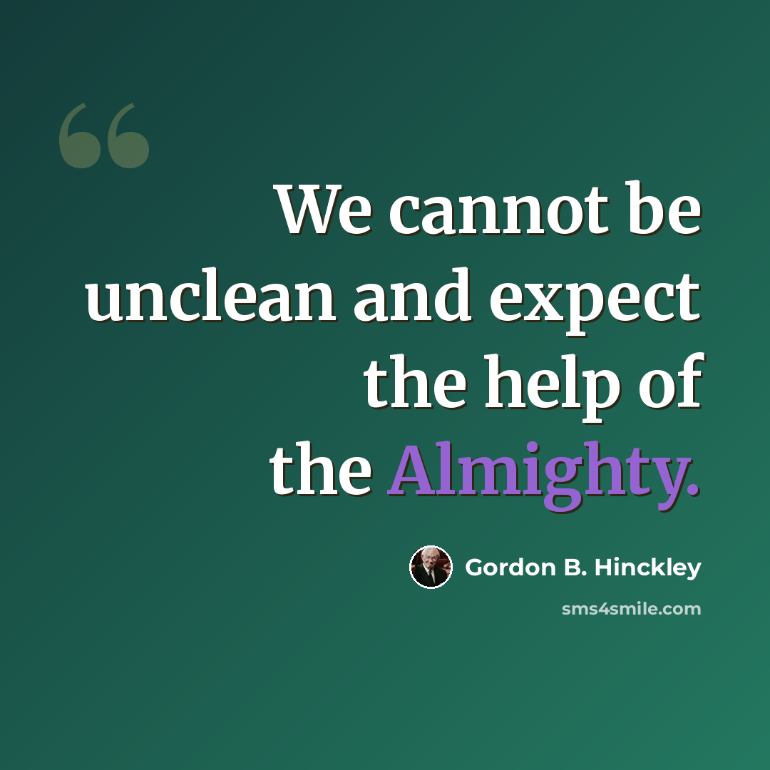 “We cannot be unclean and expect the help of the Almighty.” quote by Gordon B. Hinckley