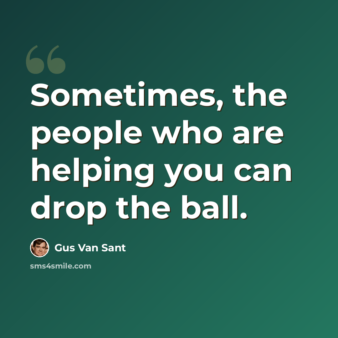“Sometimes, the people who are helping you can drop the ball.” quote by Gus Van Sant