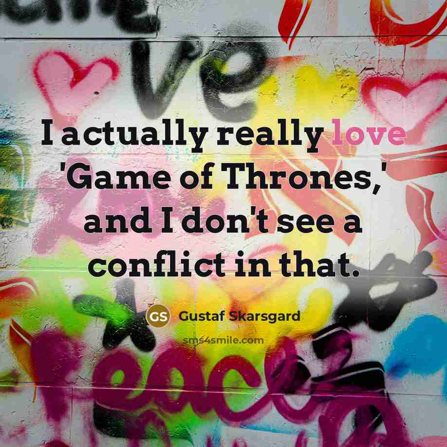 “I actually really love 'Game of Thrones,' and I don't see a conflict in that.” quote by Gustaf Skarsgard