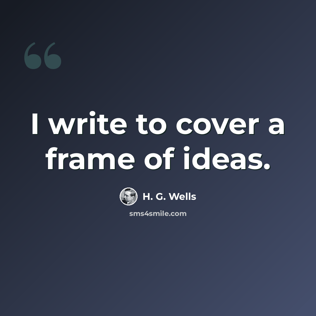 “I write to cover a frame of ideas.” quote by H. G. Wells