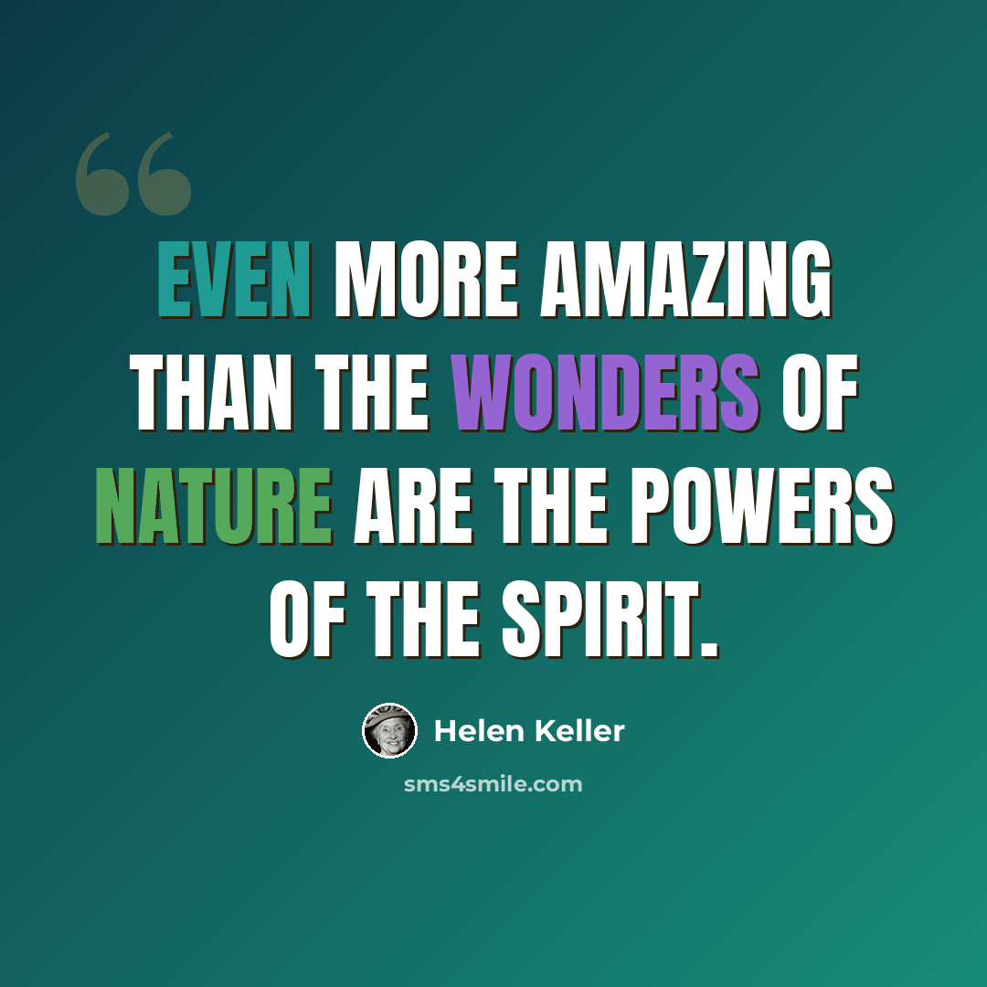 “Even more amazing than the wonders of Nature are the powers of the spirit.” quote by Helen Keller