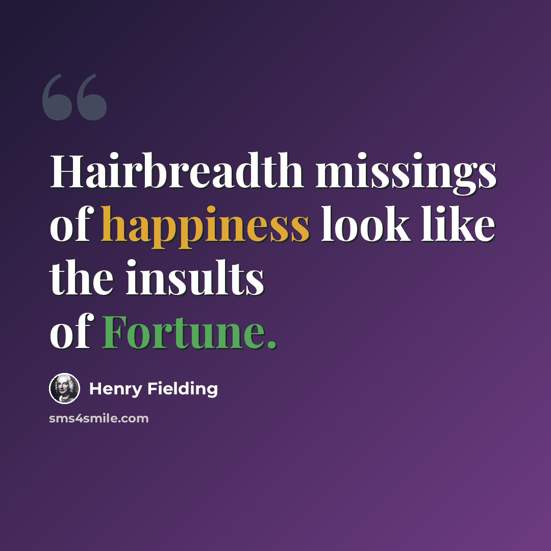“Hairbreadth missings of happiness look like the insults of Fortune.” quote by Henry Fielding