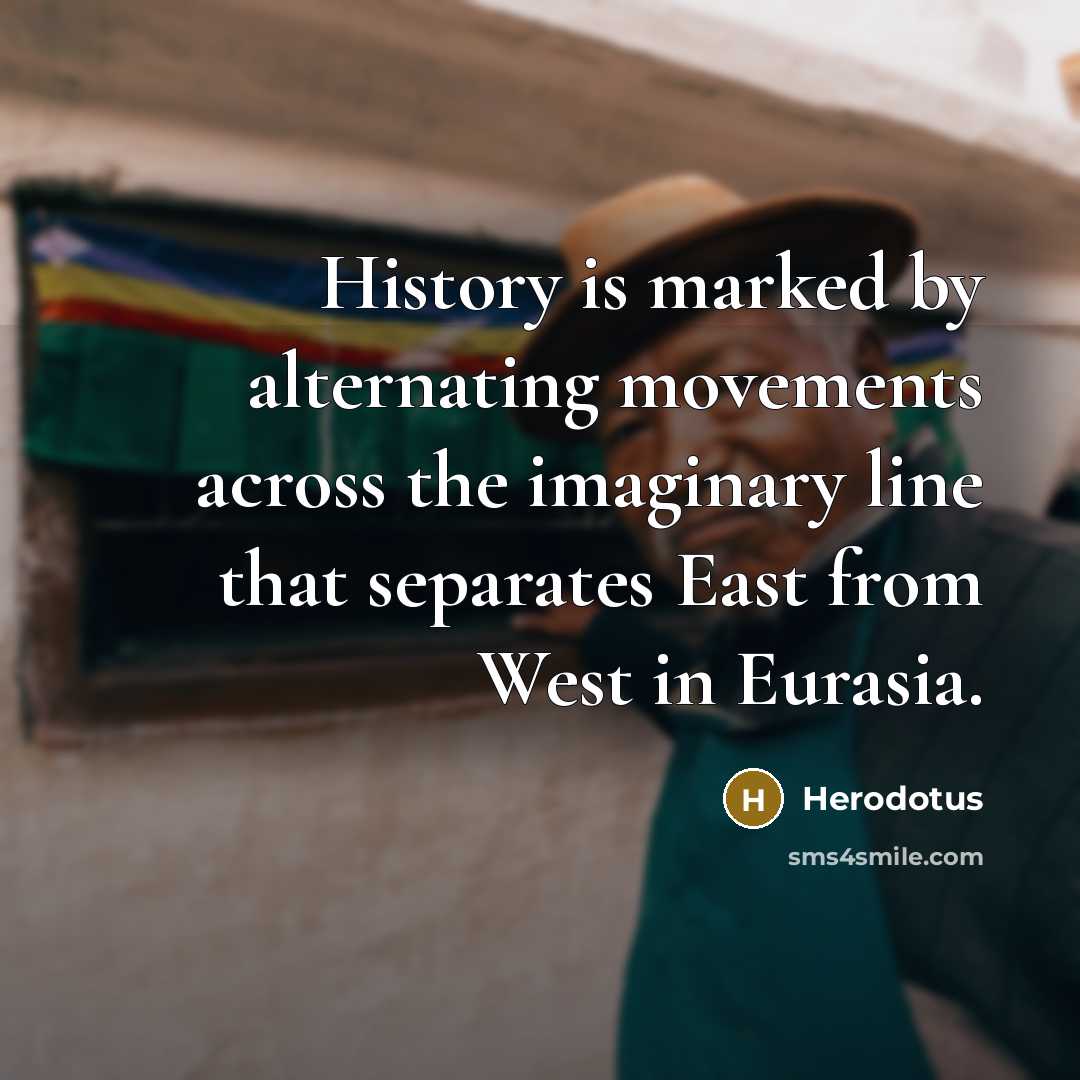 “History is marked by alternating movements across the imaginary line that separates East from West in Eurasia.” quote by Herodotus