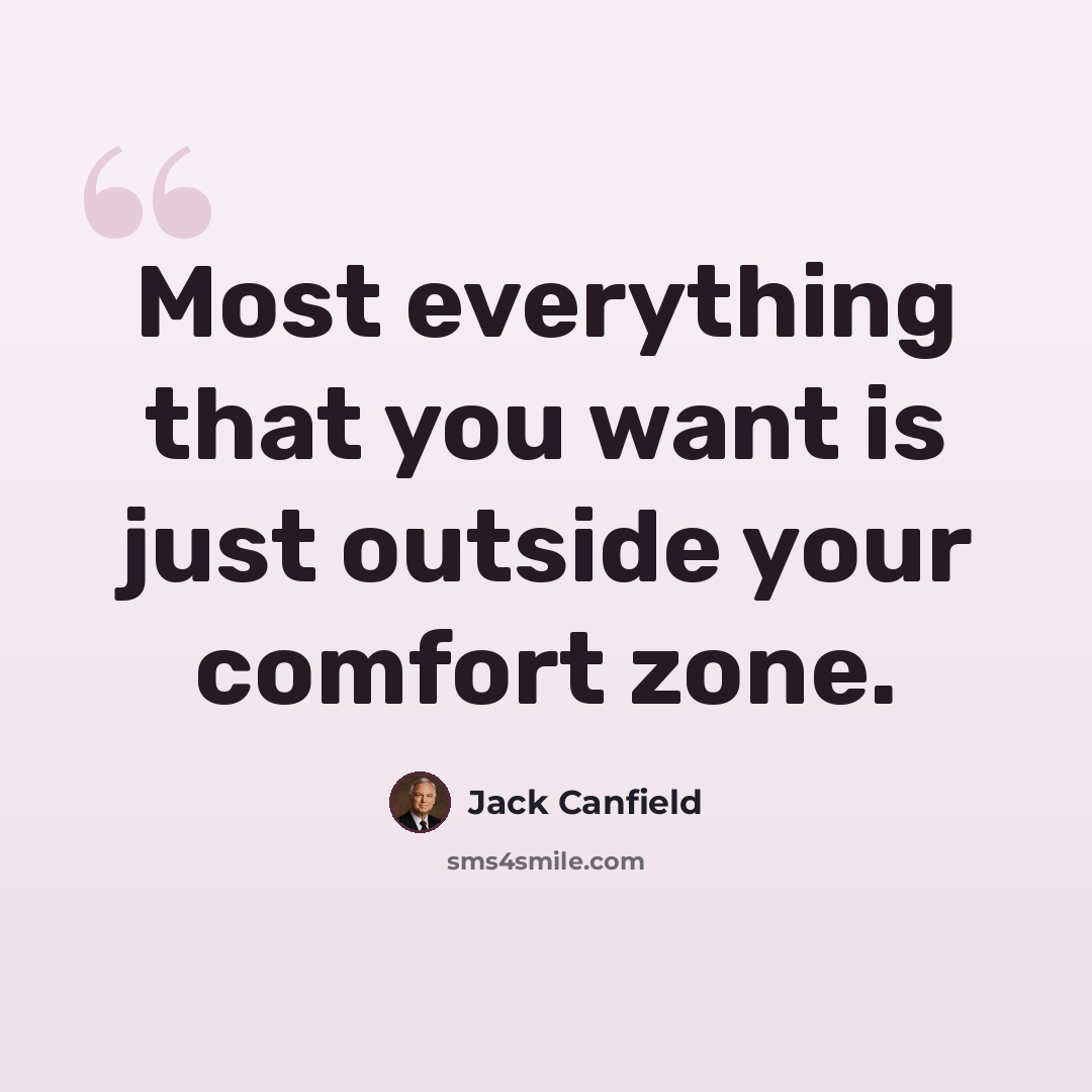 “Most everything that you want is just outside your comfort zone.” quote by Jack Canfield