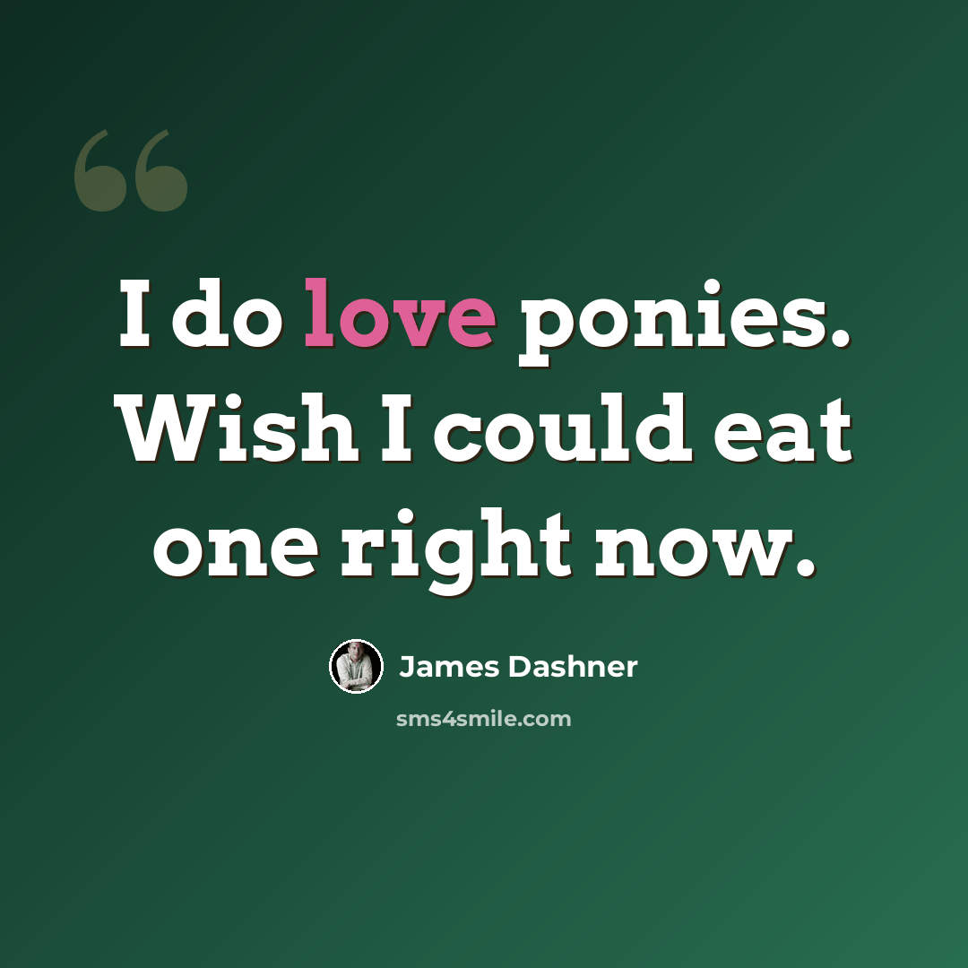 “I do love ponies. Wish I could eat one right now.” quote by James Dashner
