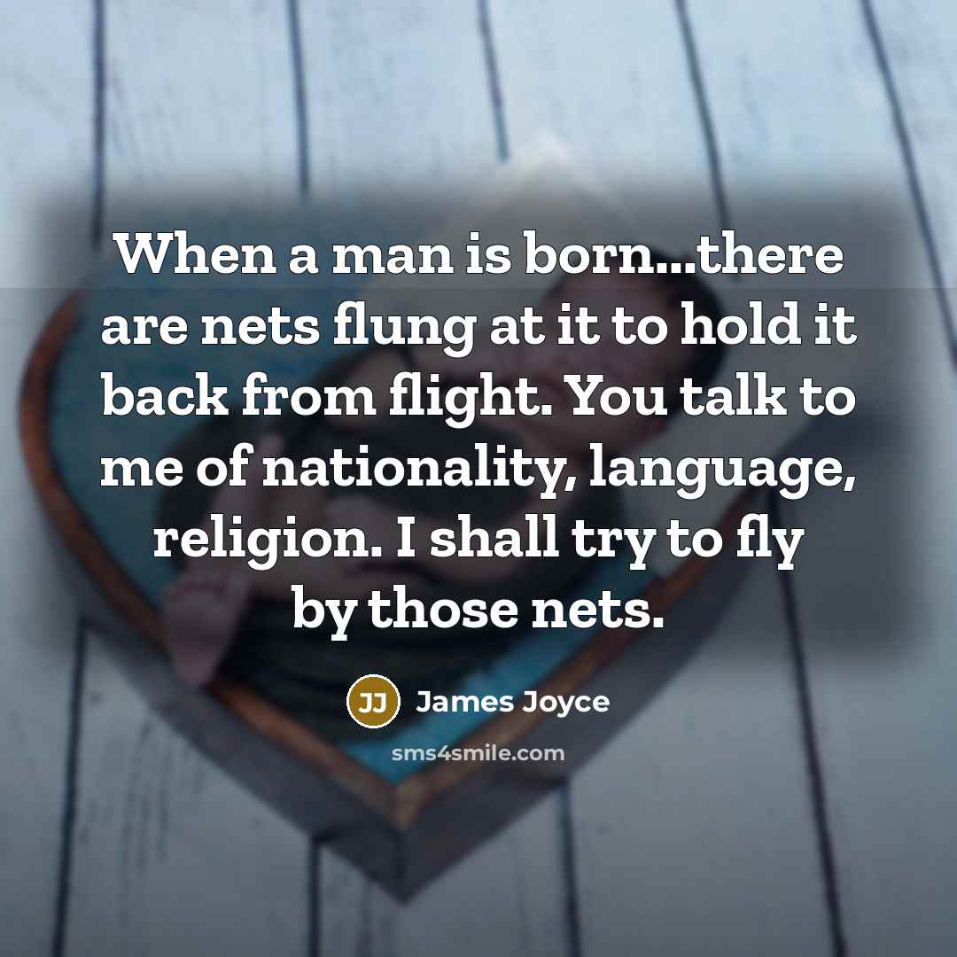 “When a man is born...there are nets flung at it to hold it back from flight. You talk to me of nationality, language, religion. I shall try to fly by those nets.” quote by James Joyce