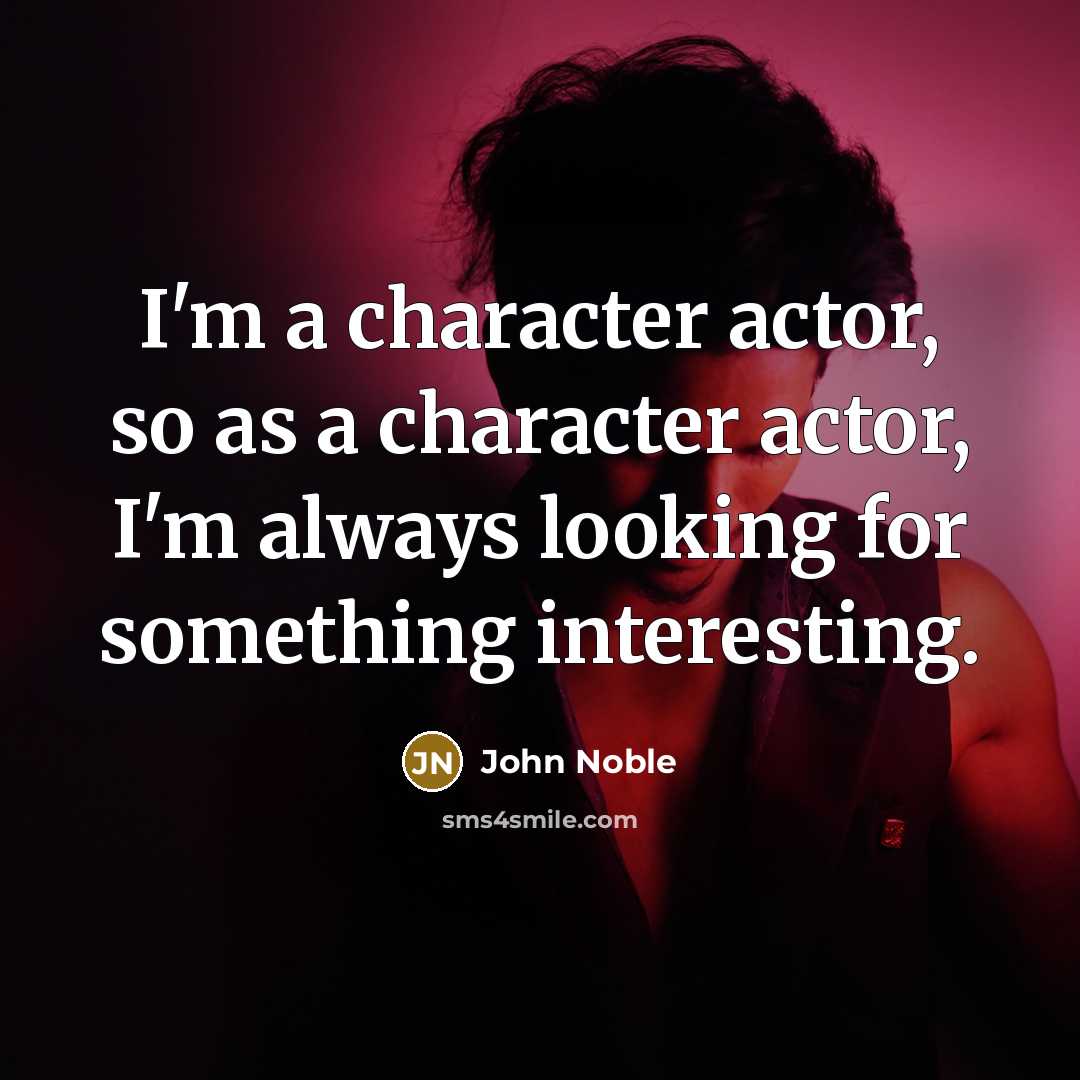 “I'm a character actor, so as a character actor, I'm always looking for something interesting.” quote by John Noble