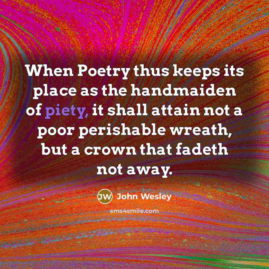 “When Poetry thus keeps its place as the handmaiden of piety, it shall attain not a poor perishable wreath, but a crown that fadeth not away.” quote by John Wesley