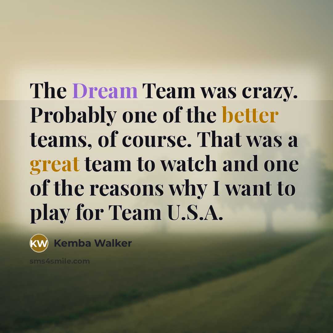 “The Dream Team was crazy. Probably one of the better teams, of course. That was a great team to watch and one of the reasons why I want to play for Team U.S.A.” quote by Kemba Walker