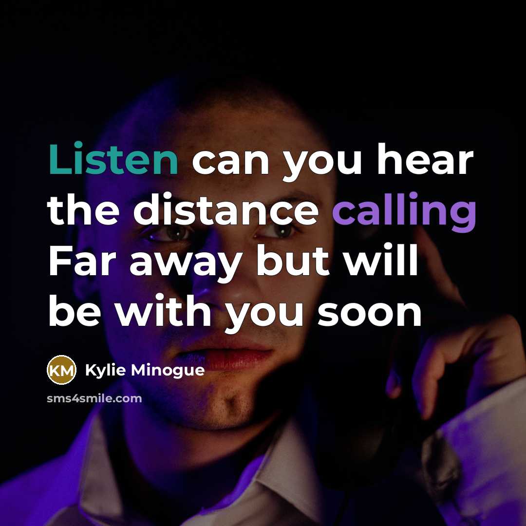 “Listen can you hear the distance calling Far away but will be with you soon” quote by Kylie Minogue