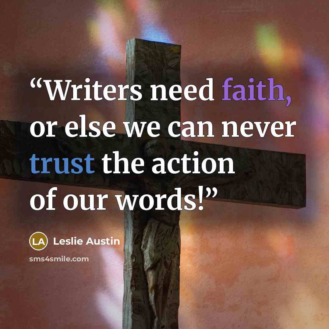 “Writers need faith, or else we can never trust the action of our words!” quote by Leslie Austin