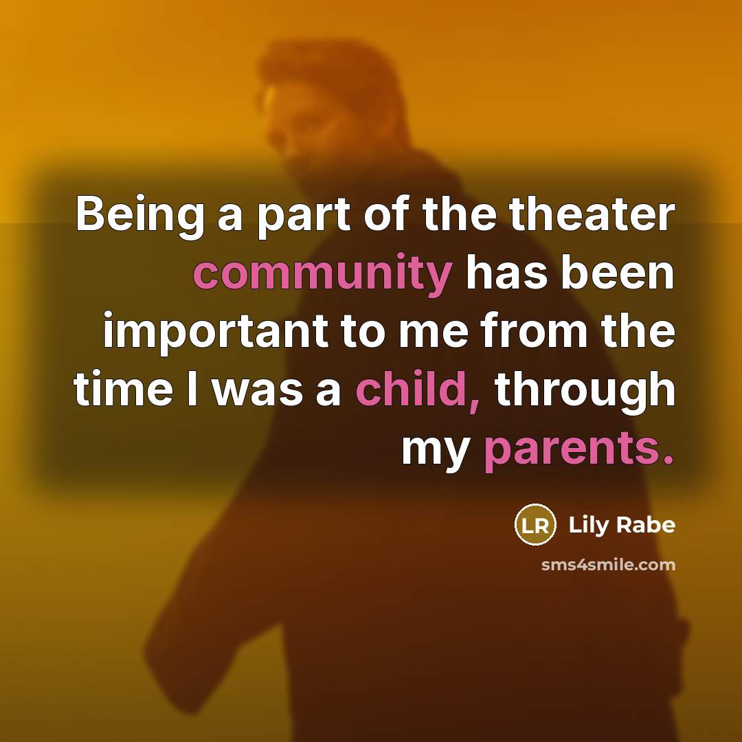 “Being a part of the theater community has been important to me from the time I was a child, through my parents.” quote by Lily Rabe