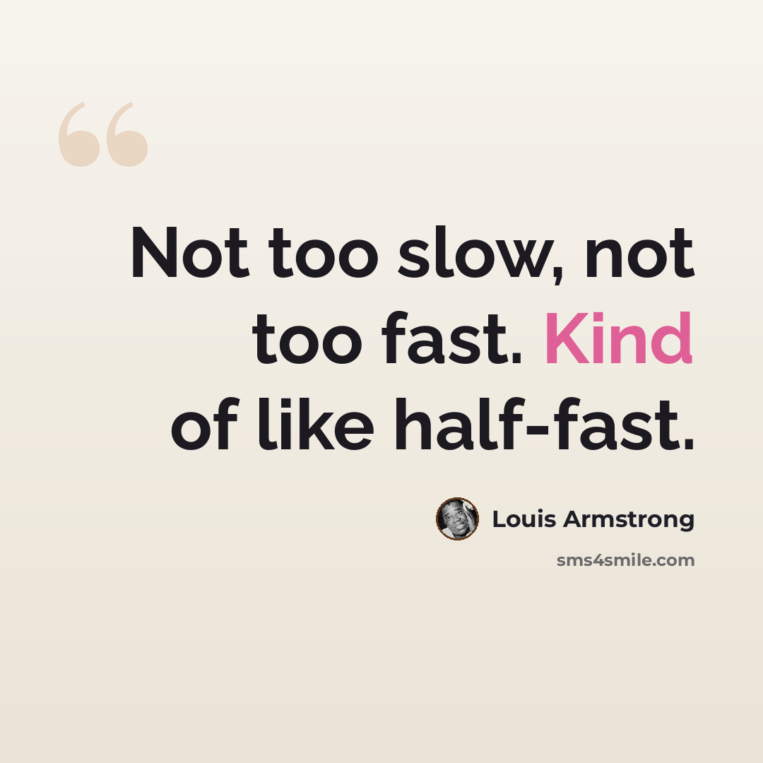 “Not too slow, not too fast. Kind of like half-fast.” quote by Louis Armstrong