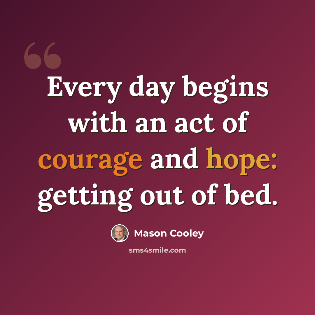 “Every day begins with an act of courage and hope: getting out of bed.” quote by Mason Cooley