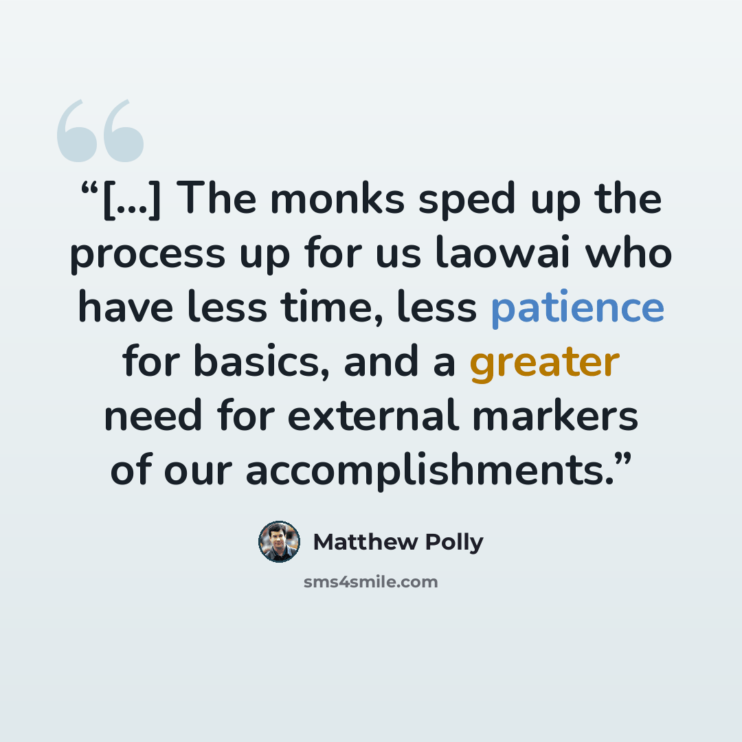 “[...] The monks sped up the process up for us laowai who have less time, less patience for basics, and a greater need for external markers of our accomplishments.” quote by Matthew Polly