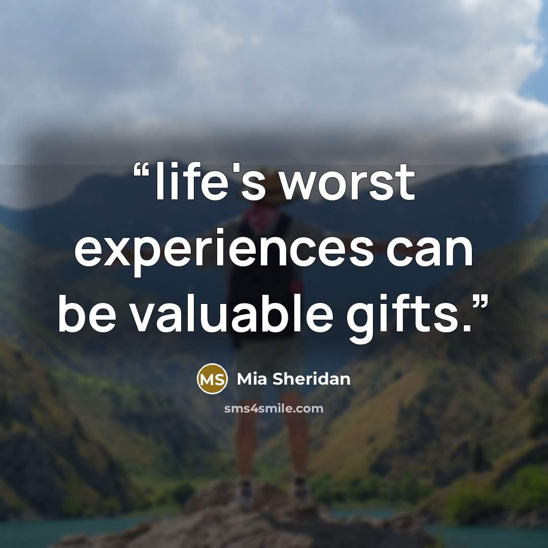“life's worst experiences can be valuable gifts.” quote by Mia Sheridan