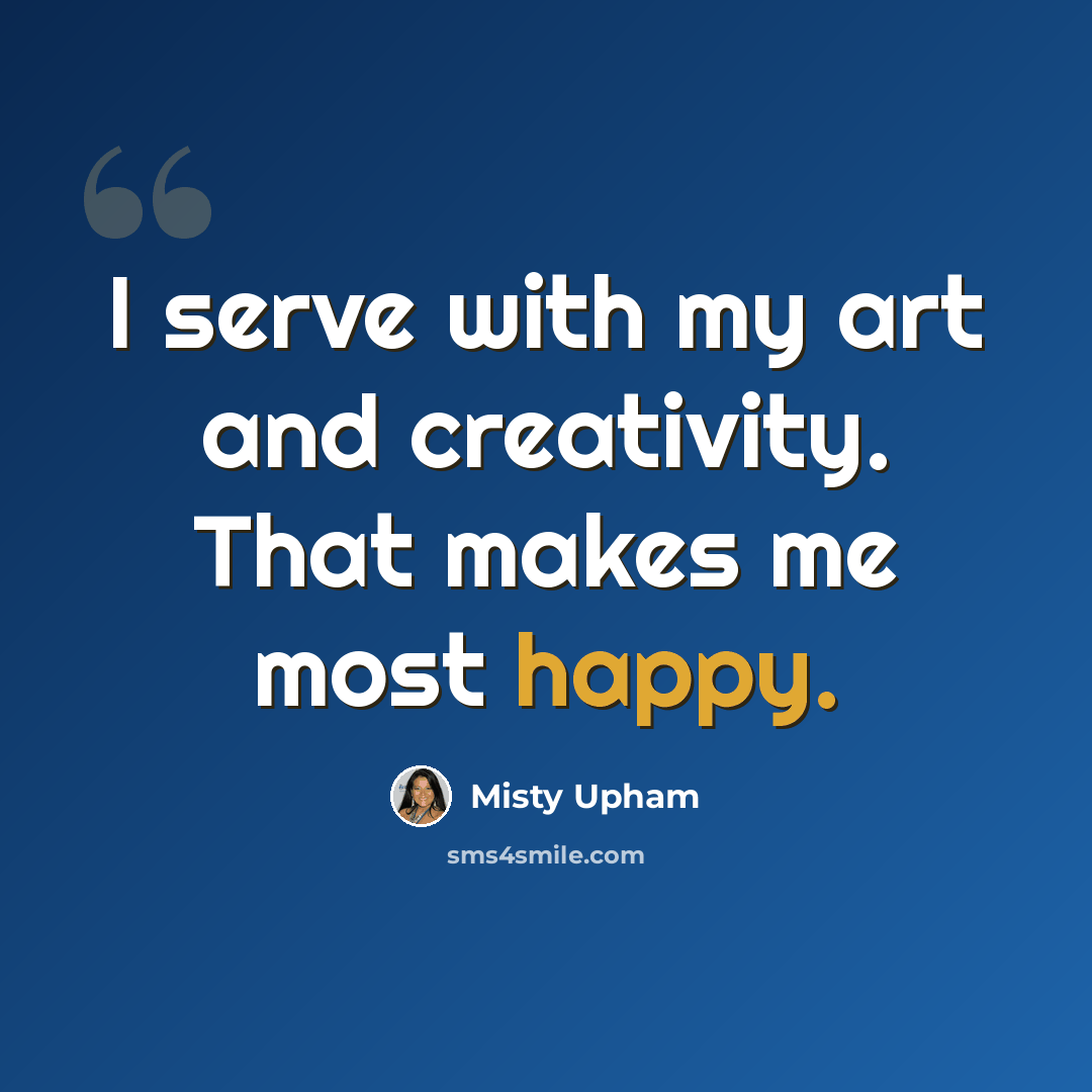 “I serve with my art and creativity. That makes me most happy.” quote by Misty Upham