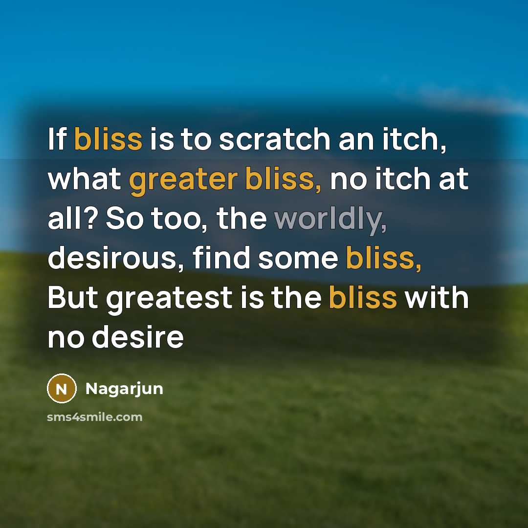 “If bliss is to scratch an itch, what greater bliss, no itch at all? So too, the worldly, desirous, find some bliss, But greatest is the bliss with no desire” quote by Nagarjun