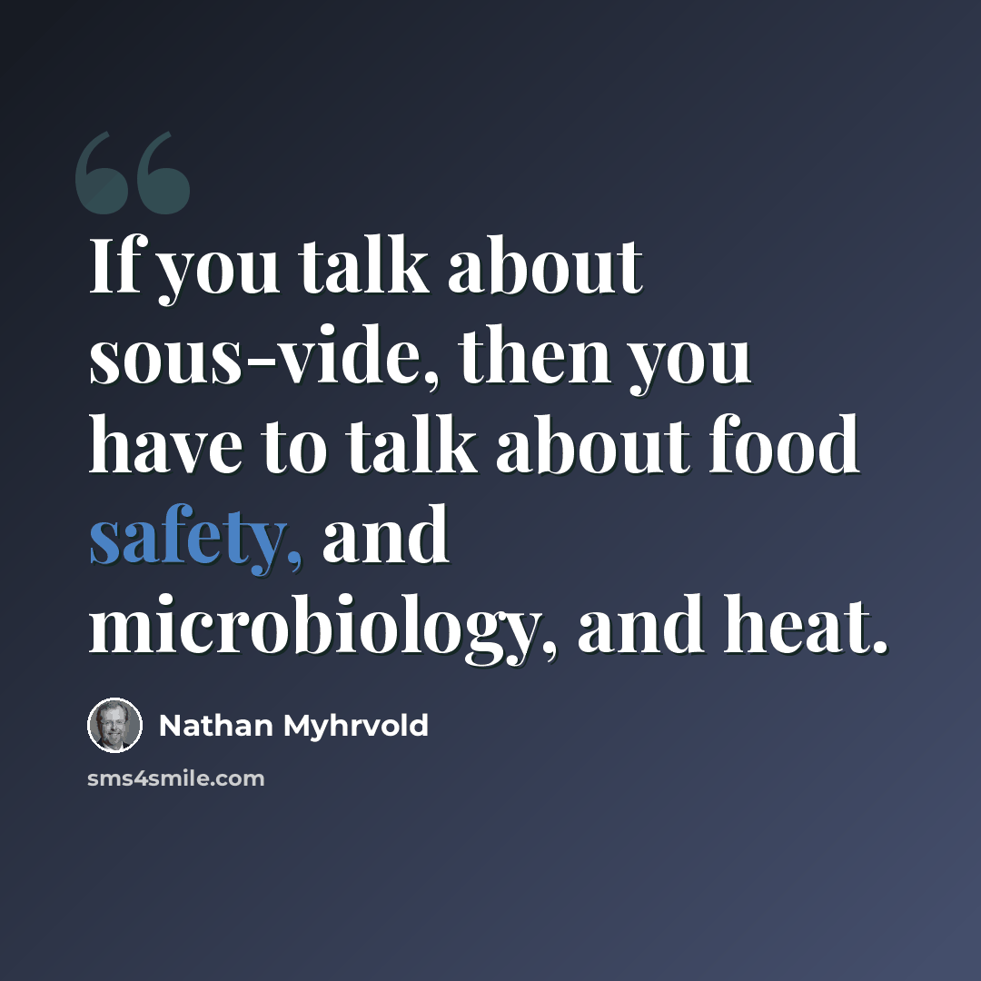 “If you talk about sous-vide, then you have to talk about food safety, and microbiology, and heat.” quote by Nathan Myhrvold