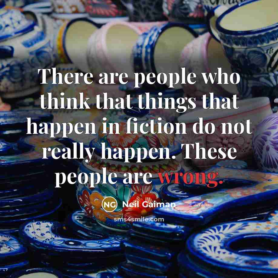 “There are people who think that things that happen in fiction do not really happen. These people are wrong.” quote by Neil Gaiman