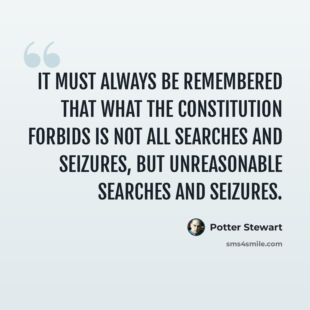 “It must always be remembered that what the Constitution forbids is not all searches and seizures, but unreasonable searches and seizures.” quote by Potter Stewart