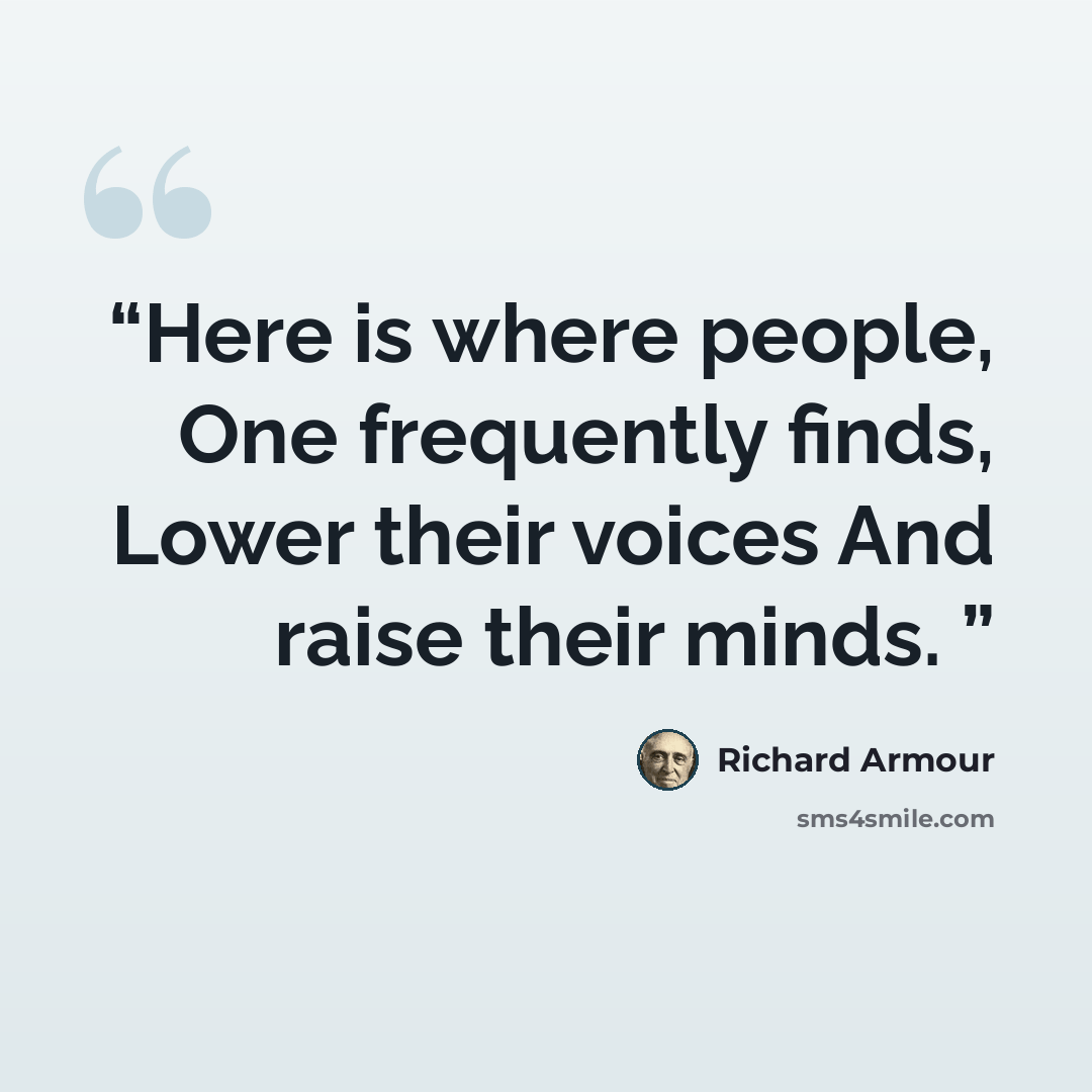 “Here is where people, One frequently finds, Lower their voices And raise their minds.” quote by Richard Armour