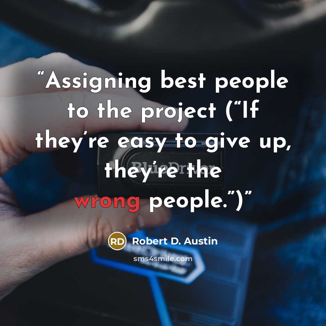 “Assigning best people to the project (“If they’re easy to give up, they’re the wrong people.”)” quote by Robert D. Austin
