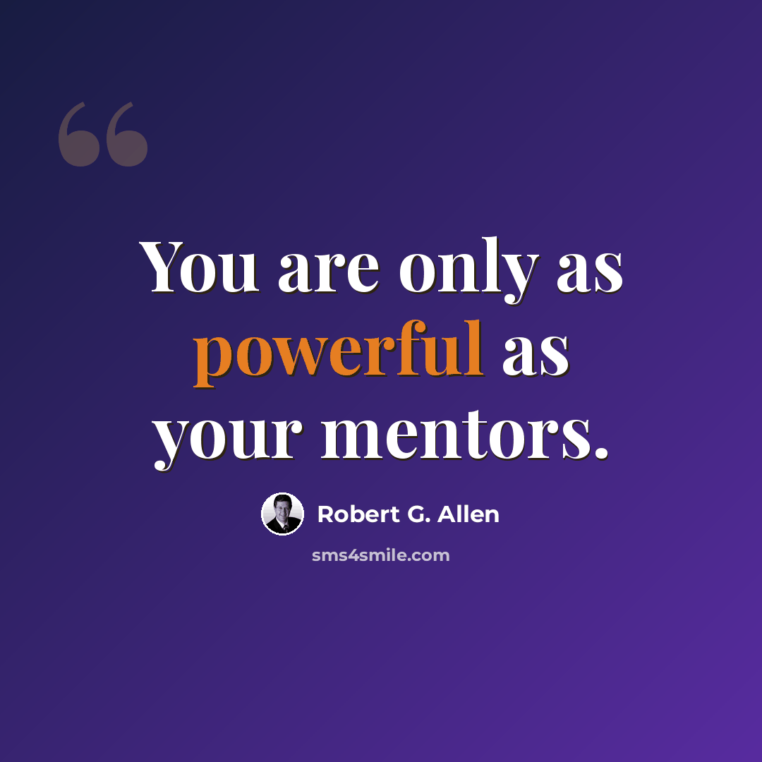 “You are only as powerful as your mentors.” quote by Robert G. Allen