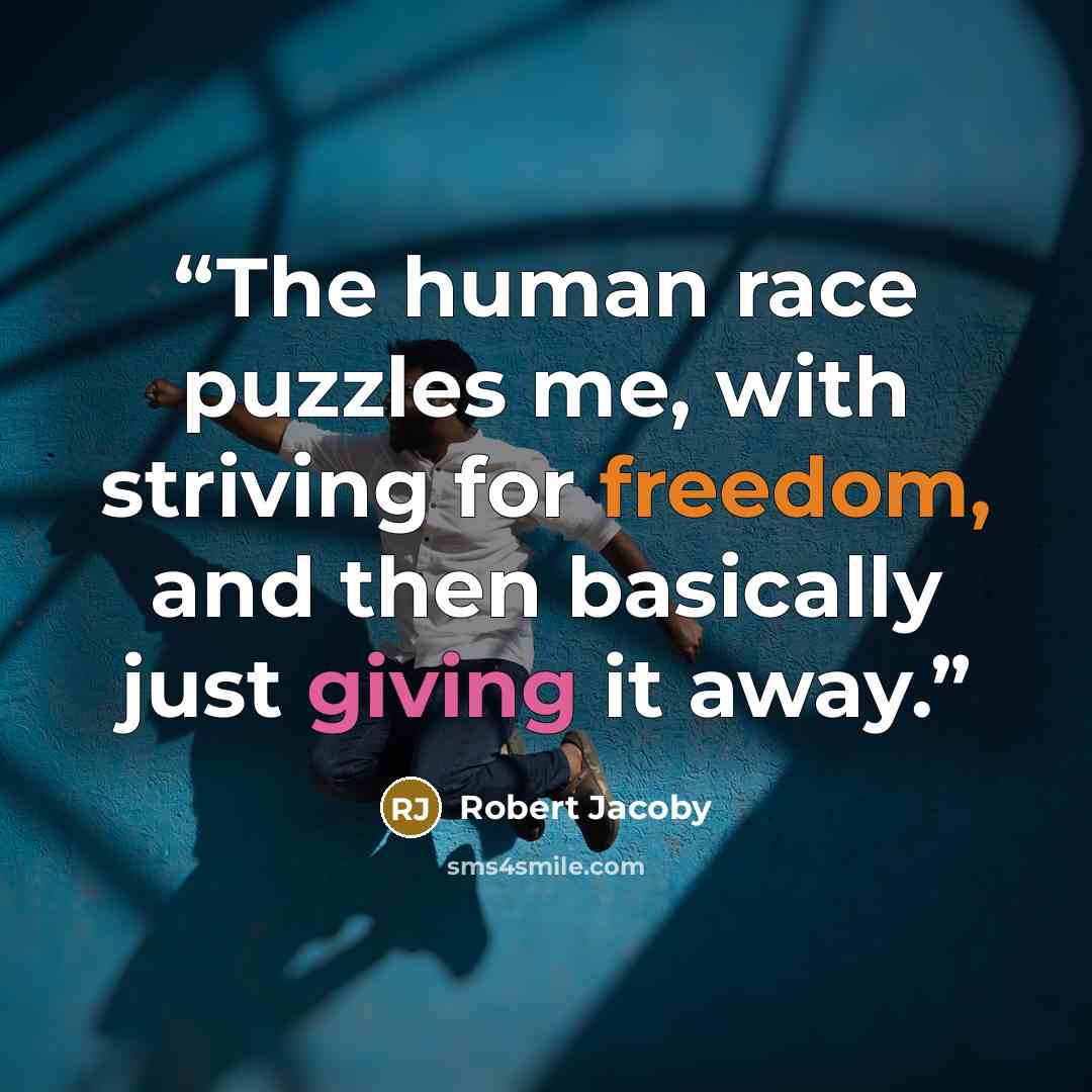 “The human race puzzles me, with striving for freedom, and then basically just giving it away.” quote by Robert Jacoby