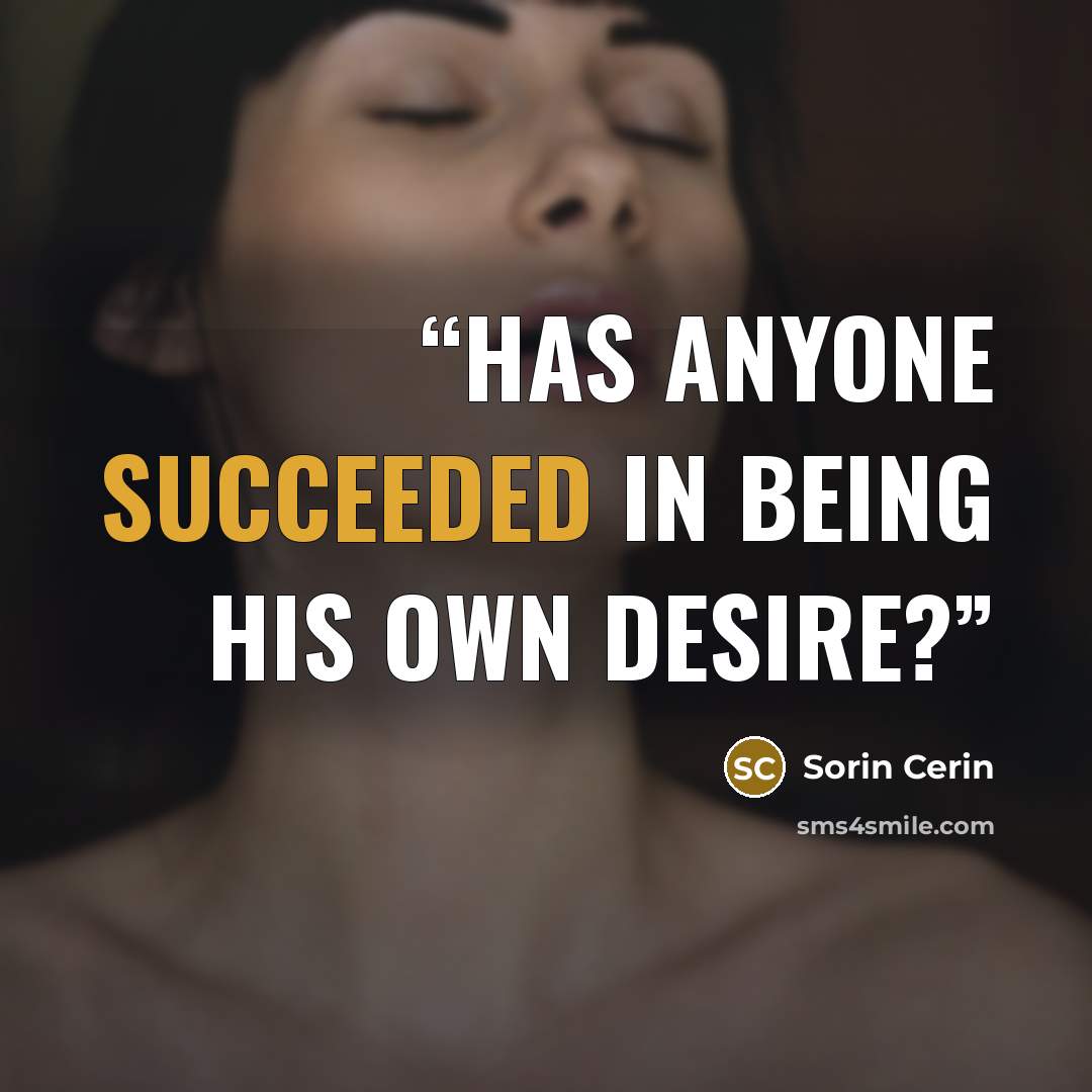 “Has anyone succeeded in being his own desire?” quote by Sorin Cerin