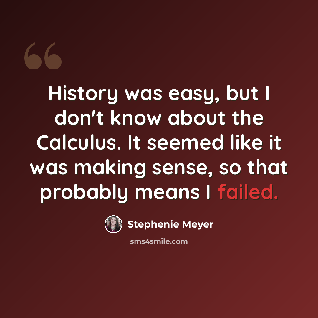 “History was easy, but I don't know about the Calculus. It seemed like it was making sense, so that probably means I failed.” quote by Stephenie Meyer